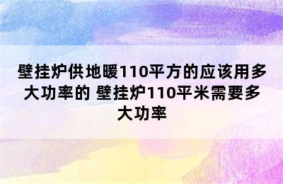 壁挂炉供地暖110平方的应该用多大功率的 壁挂炉110平米需要多大功率